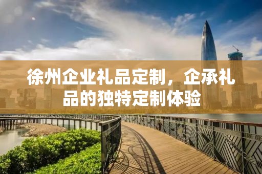 徐州企业礼品定制，企承礼品的独特定制体验